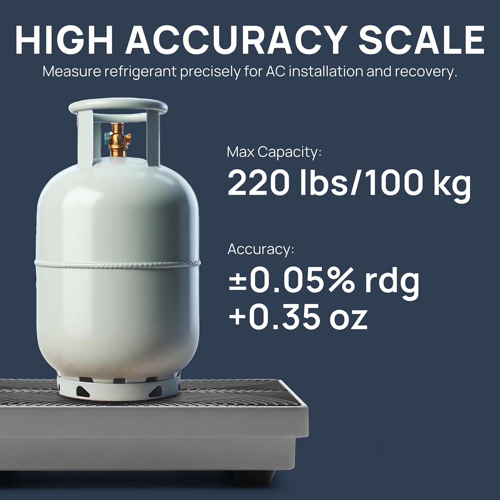 HIGH ACCURACY SCALE
Measure refrigerant precisely for AC installation and recovery.
Max Capacity: 220 lb
Accuracy: ±0.05% rdg+10 g
