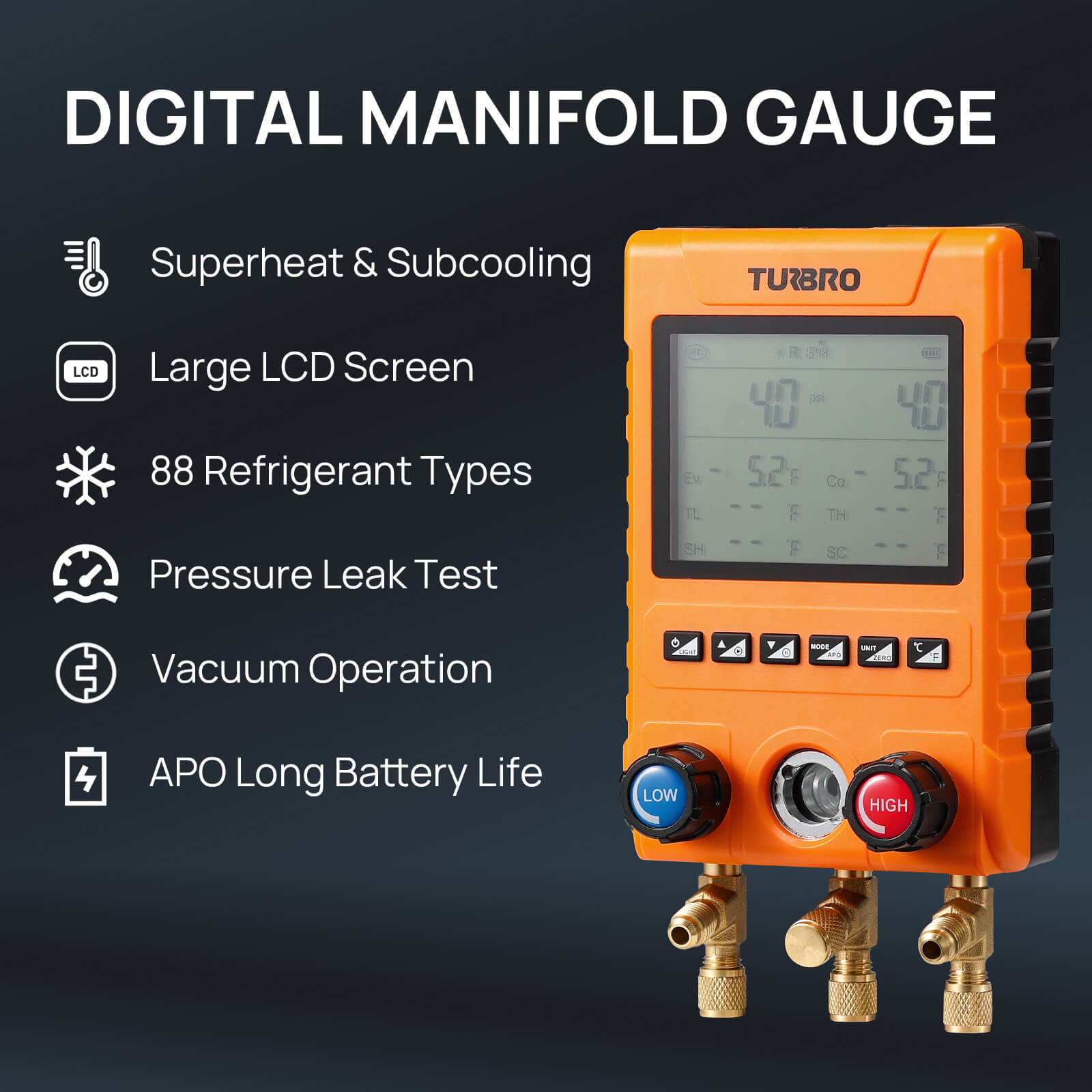 DIGITAL MANIFOLD GAUGE 
Superheat & Subcooling 
Large LCD Screen 
88 Refrigerant Types 
Pressure Leak Test 
Vacuum Operation 
APO Long Battery Life