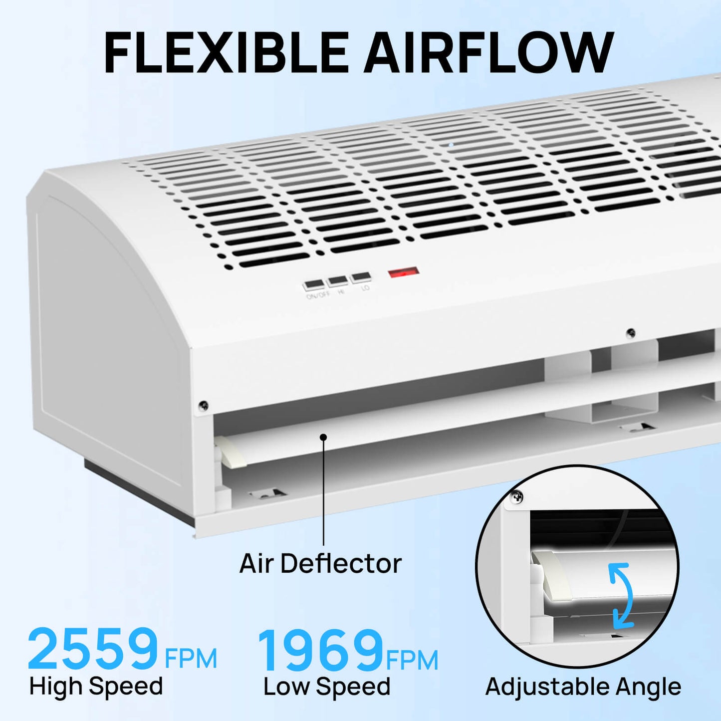 FLEXIBLE AIRFLOW
2559 FPM
High Speed
1969 FPM
Low Speed
Adjustable Angle