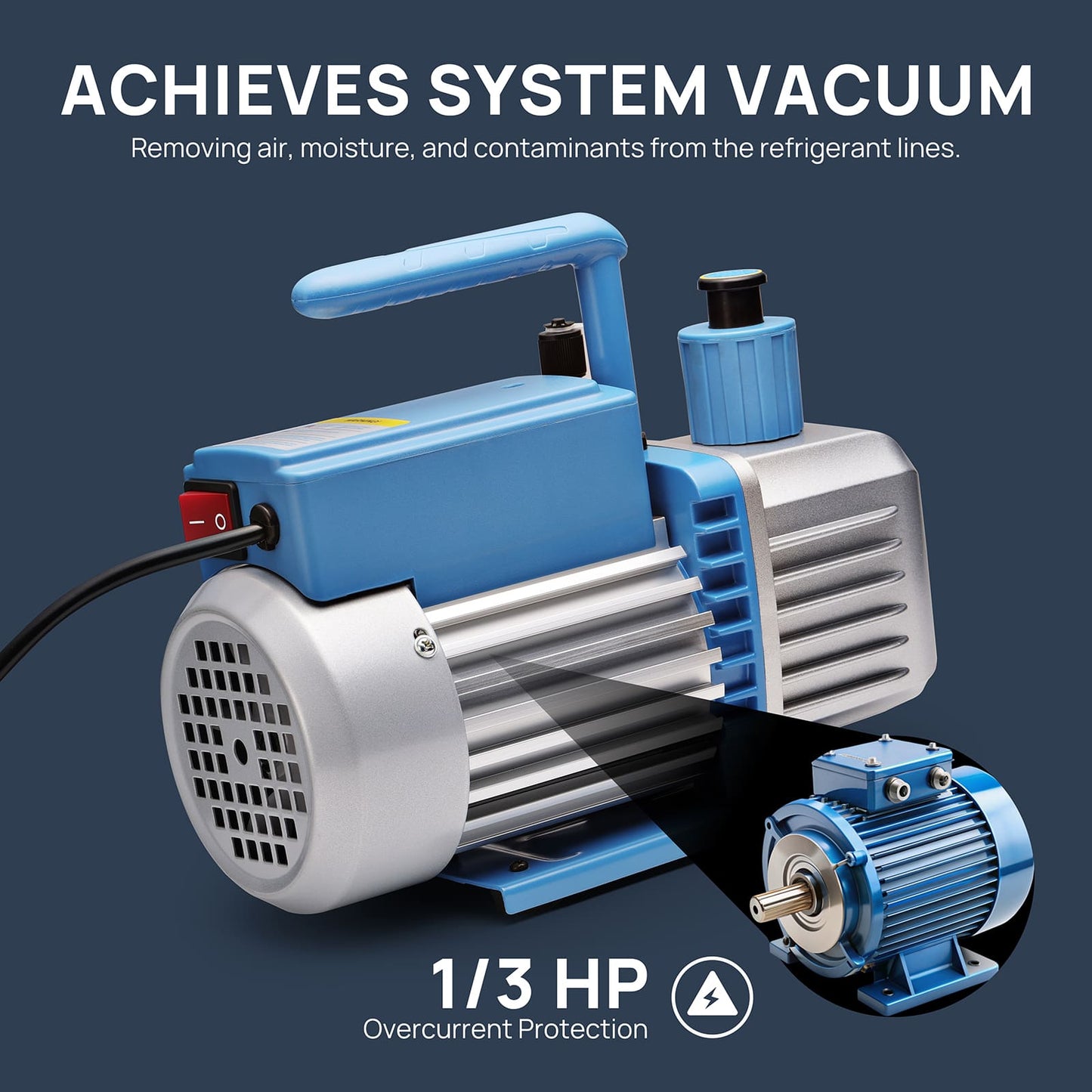 ACHIEVES SYSTEM VACUUM

Removes air, moisture, and contaminants from the refrigerant lines.

1/3 HP
Overcurrent Protection
